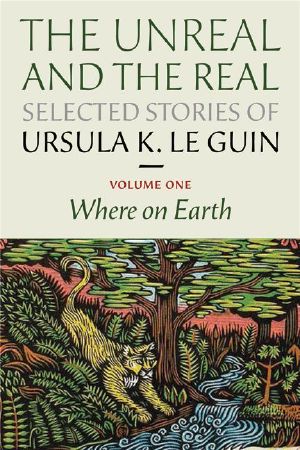 [The Unreal and the Real 02] • The Unreal and the Real, Selected Stories of Ursula K. Le Guin Volume 1 · Where on Earth